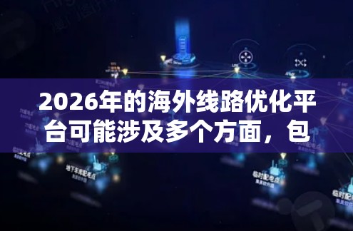 2026年的海外线路优化平台可能涉及多个方面,包括但不限于以下内容 2026年的海外线路优化平台可能涉及多个方面,包括但不限于以下内容