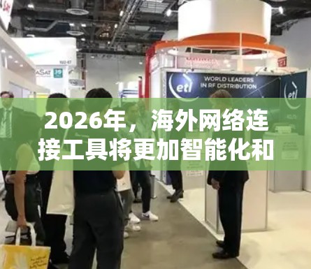 2026年,海外网络连接工具将更加智能化和安全,结合AI、大数据、5G和物联网技术,提供更高效的服务。以下是对这些工具的详细分析 2026年,海外网络连接工具将更加智能化和安全,结合AI、大数据、5G和物联网技术,提供更高效的服务。以下是对这些工具的详细分析
