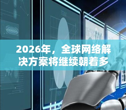 2026年,全球网络解决方案将继续朝着多个方向发展,以满足企业在国际市场中的需求。以下是对未来趋势的分析 2026年,全球网络解决方案将继续朝着多个方向发展,以满足企业在国际市场中的需求。以下是对未来趋势的分析