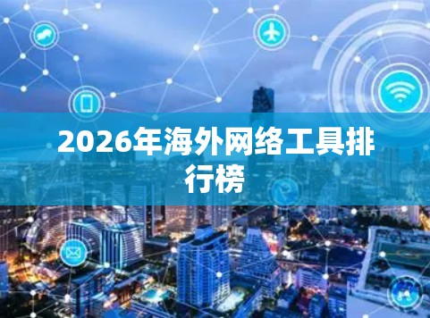 2026年海外网络工具排行榜 2026年海外网络工具排行榜