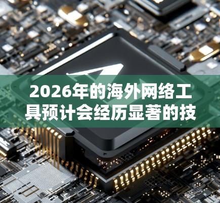 2026年的海外网络工具预计会经历显著的技术进步和创新,以下是一些可能出现的趋势和工具 2026年的海外网络工具预计会经历显著的技术进步和创新,以下是一些可能出现的趋势和工具