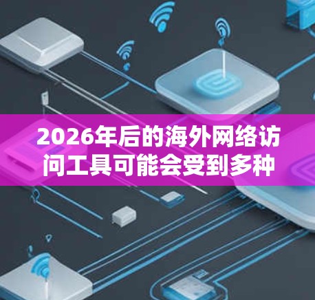 2026年后的海外网络访问工具可能会受到多种技术和趋势的影响,包括但不限于以下几个方面 2026年后的海外网络访问工具可能会受到多种技术和趋势的影响,包括但不限于以下几个方面