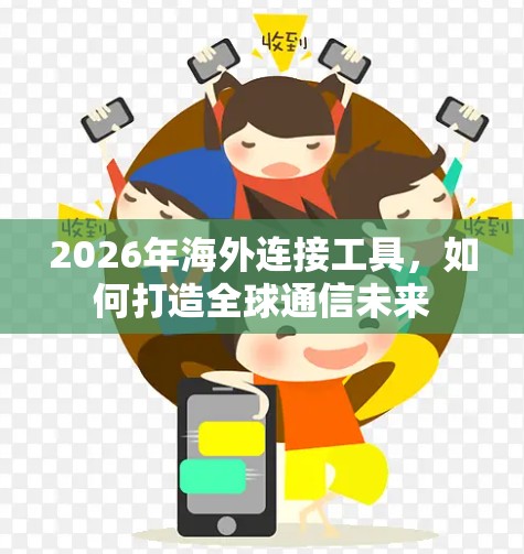 2026年海外连接工具,如何打造全球通信未来 2026年海外连接工具,如何打造全球通信未来