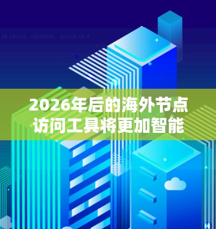 2026年后的海外节点访问工具将更加智能化、高效化，注重隐私保护和合规性。以下是对未来趋势的总结