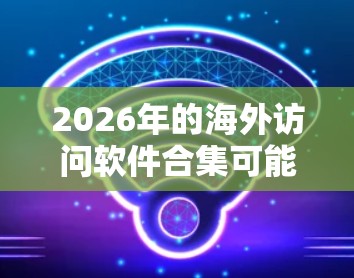 2026年的海外访问软件合集可能涉及多个领域,包括翻译、沟通、行程规划、支付、云存储等。以下是一些可能被用户关注的软件和工具的推荐,供未来的海外访问提供支持 2026年的海外访问软件合集可能涉及多个领域,包括翻译、沟通、行程规划、支付、云存储等。以下是一些可能被用户关注的软件和工具的推荐,供未来的海外访问提供支持