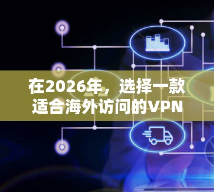 在2026年,选择一款适合海外访问的VPN服务,需要考虑其速度、隐私保护、服务器覆盖和用户体验等方面。以下是推荐的几款知名VPN服务之一 在2026年,选择一款适合海外访问的VPN服务,需要考虑其速度、隐私保护、服务器覆盖和用户体验等方面。以下是推荐的几款知名VPN服务之一