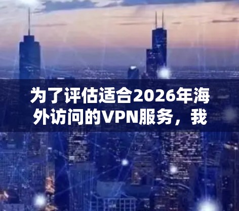 为了评估适合2026年海外访问的VPN服务，我们需要考虑以下几个关键因素