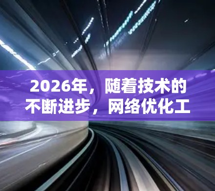 2026年,随着技术的不断进步,网络优化工具将变得更加先进和智能。以下是一些可能在国外广泛应用的网络优化工具和技术方向的预测,基于当前的技术趋势和发展方向 2026年,随着技术的不断进步,网络优化工具将变得更加先进和智能。以下是一些可能在国外广泛应用的网络优化工具和技术方向的预测,基于当前的技术趋势和发展方向