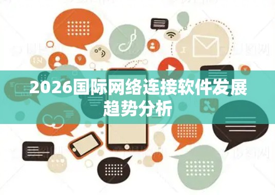 2026国际网络连接软件发展趋势分析 2026国际网络连接软件发展趋势分析