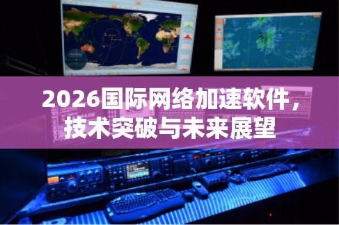 2026国际网络加速软件,技术突破与未来展望 2026国际网络加速软件,技术突破与未来展望