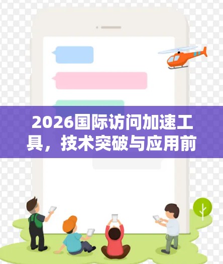2026国际访问加速工具,技术突破与应用前景 2026国际访问加速工具,技术突破与应用前景