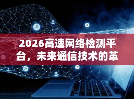 2026高速网络检测平台,未来通信技术的革新之路 2026高速网络检测平台,未来通信技术的革新之路