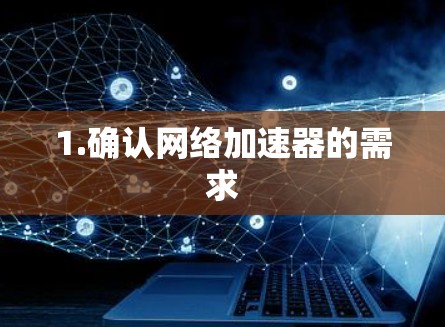 1.确认网络加速器的需求 1.确认网络加速器的需求