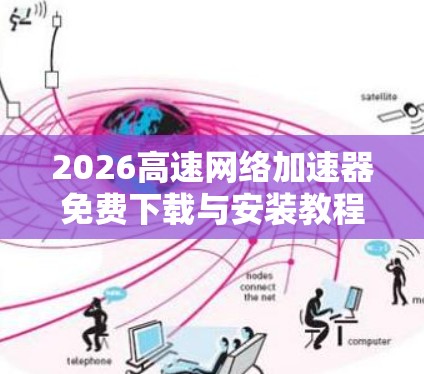 2026高速网络加速器免费下载与安装教程 2026高速网络加速器免费下载与安装教程