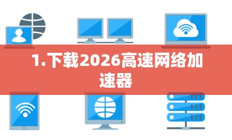 1.下载2026高速网络加速器 1.下载2026高速网络加速器