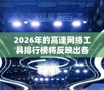 2026年的高速网络工具排行榜将反映出各类工具在高速网络环境下的应用潜力和发展趋势。以下是对这些工具的总结和排名 2026年的高速网络工具排行榜将反映出各类工具在高速网络环境下的应用潜力和发展趋势。以下是对这些工具的总结和排名