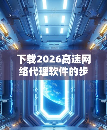 下载2026高速网络代理软件的步骤如下