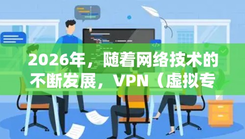 2026年,随着网络技术的不断发展,VPN(虚拟专用网络)服务的需求也在增加。选择一个合适的VPN服务,可以帮助你保护隐私、匿名化网络流量、绕过地理限制等。以下是一些推荐的高质量VPN服务,供你参考 2026年,随着网络技术的不断发展,VPN(虚拟专用网络)服务的需求也在增加。选择一个合适的VPN服务,可以帮助你保护隐私、匿名化网络流量、绕过地理限制等。以下是一些推荐的高质量VPN服务,供你参考