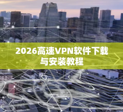 2026高速VPN软件下载与安装教程 2026高速VPN软件下载与安装教程