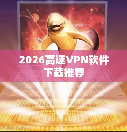 2026高速VPN软件下载推荐 2026高速VPN软件下载推荐
