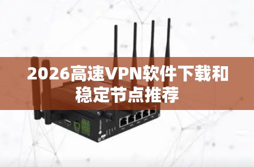 2026高速VPN软件下载和稳定节点推荐 2026高速VPN软件下载和稳定节点推荐