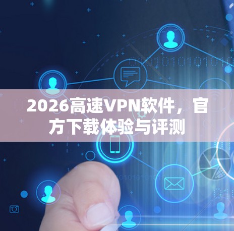 2026高速VPN软件,官方下载体验与评测 2026高速VPN软件,官方下载体验与评测