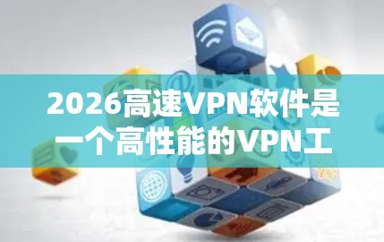 2026高速VPN软件是一个高性能的VPN工具,专为用户提供安全、快速和可靠的网络连接体验。以下是对该软件的详细分析和总结 2026高速VPN软件是一个高性能的VPN工具,专为用户提供安全、快速和可靠的网络连接体验。以下是对该软件的详细分析和总结