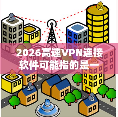 2026高速VPN连接软件可能指的是一种特定的VPN软件或VPN服务,用于快速、安全地连接网络。以下是一些关于VPN连接的基本信息和步骤,假设你使用的是类似于2026高速VPN的服务 2026高速VPN连接软件可能指的是一种特定的VPN软件或VPN服务,用于快速、安全地连接网络。以下是一些关于VPN连接的基本信息和步骤,假设你使用的是类似于2026高速VPN的服务