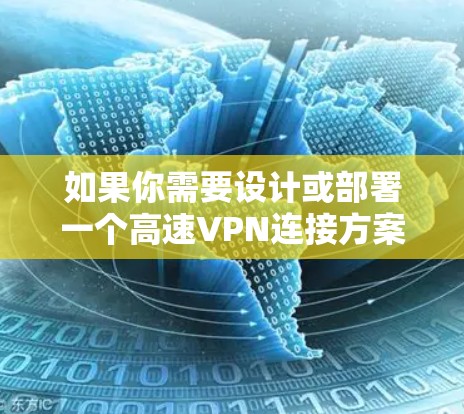 如果你需要设计或部署一个高速VPN连接方案,可以按照以下步骤进行 如果你需要设计或部署一个高速VPN连接方案,可以按照以下步骤进行