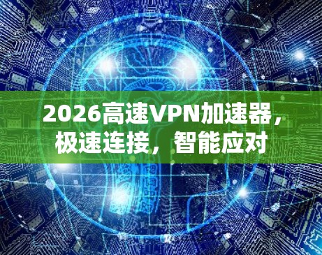 2026高速VPN加速器,极速连接,智能应对 2026高速VPN加速器,极速连接,智能应对