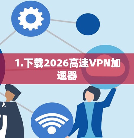 1.下载2026高速VPN加速器 1.下载2026高速VPN加速器