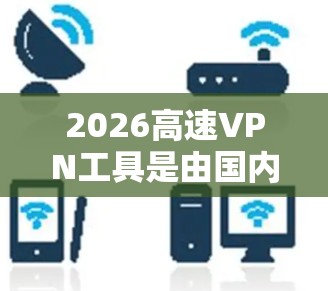 2026高速VPN工具是由国内公司2026高速提供的一款VPN服务工具,专注于为用户提供快速、安全的网络连接解决方案。以下是一些推荐的VPN工具,供您参考 2026高速VPN工具是由国内公司2026高速提供的一款VPN服务工具,专注于为用户提供快速、安全的网络连接解决方案。以下是一些推荐的VPN工具,供您参考