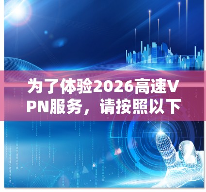 为了体验2026高速VPN服务，请按照以下步骤操作
