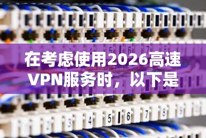 在考虑使用2026高速VPN服务时，以下是对其体验的综合分析和建议