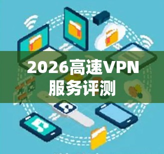 2026高速VPN服务评测 2026高速VPN服务评测