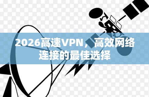 2026高速VPN,高效网络连接的最佳选择 2026高速VPN,高效网络连接的最佳选择