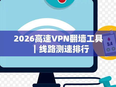2026高速VPN翻墙工具|线路测速排行 2026高速VPN翻墙工具|线路测速排行