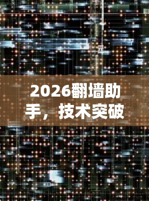 2026翻墙助手,技术突破与未来愿景 2026翻墙助手,技术突破与未来愿景