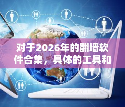 对于2026年的翻墙软件合集,具体的工具和技术可能会根据网络环境、法律法规以及技术发展而有所不同。以下是一些可能的方向和工具,但请注意,这些信息可能会随着时间的推移而变化 对于2026年的翻墙软件合集,具体的工具和技术可能会根据网络环境、法律法规以及技术发展而有所不同。以下是一些可能的方向和工具,但请注意,这些信息可能会随着时间的推移而变化
