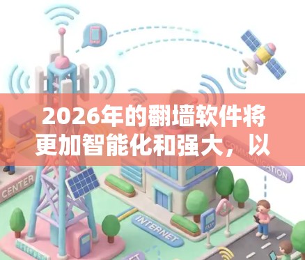 2026年的翻墙软件将更加智能化和强大,以下是其可能的发展特点 2026年的翻墙软件将更加智能化和强大,以下是其可能的发展特点