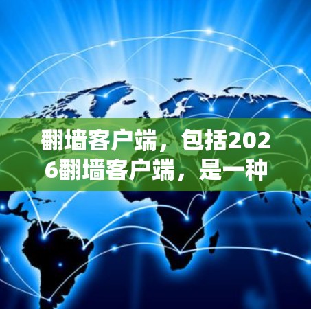 翻墙客户端,包括2026翻墙客户端,是一种帮助用户绕过网络防火墙,访问被限制访问的网站的工具。以下是对这一主题的详细解析 翻墙客户端,包括2026翻墙客户端,是一种帮助用户绕过网络防火墙,访问被限制访问的网站的工具。以下是对这一主题的详细解析