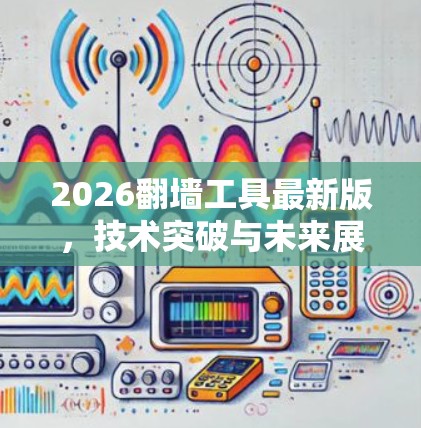 2026翻墙工具最新版,技术突破与未来展望 2026翻墙工具最新版,技术突破与未来展望
