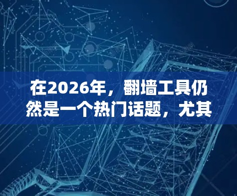 在2026年,翻墙工具仍然是一个热门话题,尤其是在中国大陆,用户可能需要绕过网络限制访问国际网站。以下是一些推荐的翻墙工具,并附上简要说明 在2026年,翻墙工具仍然是一个热门话题,尤其是在中国大陆,用户可能需要绕过网络限制访问国际网站。以下是一些推荐的翻墙工具,并附上简要说明