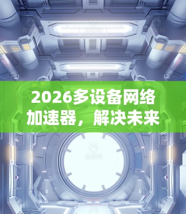 2026多设备网络加速器,解决未来5G网络中设备连接挑战 2026多设备网络加速器,解决未来5G网络中设备连接挑战