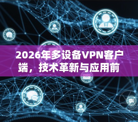2026年多设备VPN客户端,技术革新与应用前景 2026年多设备VPN客户端,技术革新与应用前景