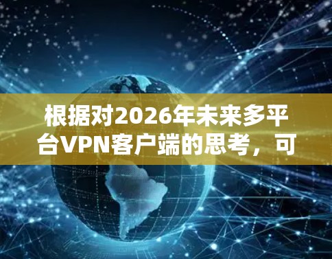 根据对2026年未来多平台VPN客户端的思考,可以得出以下总结 根据对2026年未来多平台VPN客户端的思考,可以得出以下总结