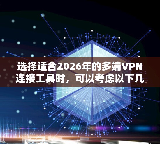选择适合2026年的多端VPN连接工具时,可以考虑以下几个关键因素 选择适合2026年的多端VPN连接工具时,可以考虑以下几个关键因素