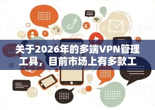 关于2026年的多端VPN管理工具，目前市场上有多款工具可以满足企业和个人的需求。以下是一些常见的VPN管理工具，适用于多端VPN的管理和配置