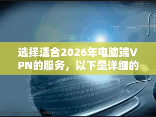 选择适合2026年电脑端VPN的服务,以下是详细的建议和步骤 选择适合2026年电脑端VPN的服务,以下是详细的建议和步骤