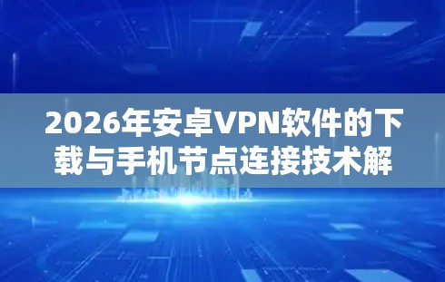2026年安卓VPN软件的下载与手机节点连接技术解析